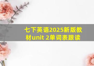 七下英语2025新版教材unit 2单词表跟读